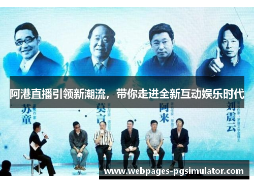 阿港直播引领新潮流,带你走进全新互动娱乐时代